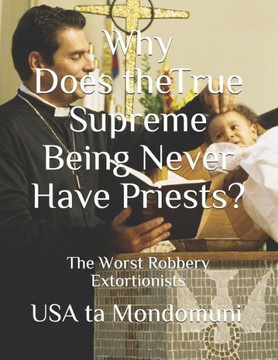 Why Does the True Supreme Being Never Have Priests?: The Worst Robbery Extortionists