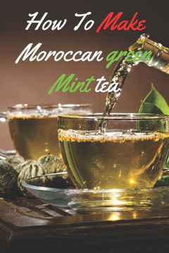 How to make Moroccan Green Mint Tea: Rapid Weight Loss Guide to make Moroccan tea
