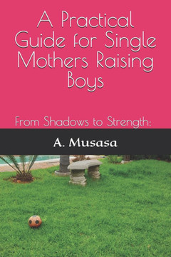 A Practical Guide for Single Moms Raising Boys: From Shadows to Strength: A Practical Guide for Single Moms Raising Boys A Practical Guide for Single Moms Raising Boys: From Shadows to Strength: A Practical Guide for Single Moms Raising Boys