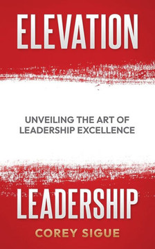 Elevation Leadership: Unveiling the Art of Leadership Excellence
