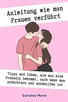 Anleitung wie man Frauen verführt: Tipps und Ideen, wie man eine Freundin bekommt, auch wenn man schüchtern Anleitung wie man Frauen verführt: Tipps und Ideen, wie man eine Freundin bekommt, auch wenn man schüchtern