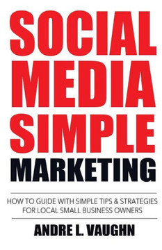 Social Media Simple Marketing: How To Guide With Simple Tips & Strategies For Local Small Business Owners Social Media Simple Marketing: How To Guide With Simple Tips & Strategies For Local Small Business Owners