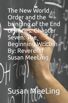 The New World Order and the bringing of the End of Times: Chapter Seven: The Beginning Written By: Reverend Susan MeeLing
