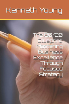 The 80/20 Blueprint: Mastering Business Excellence Through Focused Strategy