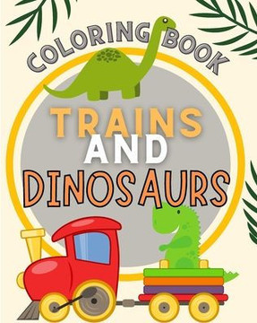 Trains and Dinosaurs Coloring Book For Kids: Cute and Fun Dinosaur and Trains Coloring Book for Kids & Toddlers