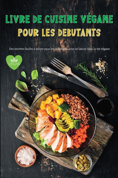 Livre de Cuisine Vegane Pour Les Debutants: Recettes végétaliennes étonnantes et faciles à suivre pour les débutants Livre de Cuisine Vegane Pour Les Debutants: Recettes végétaliennes étonnantes et faciles à suivre pour les débutants