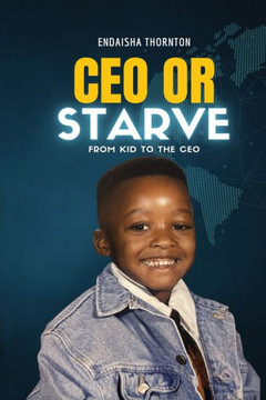 CEO Or Starve: From Kid To The CEO CEO Or Starve: From Kid To The CEO