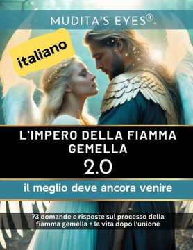L'Impero della Fiamma Gemella 2.0-il meglio deve ancora venire-Translated Italian Version: 73 domande e risposte sul processo della fiamma gemella + l