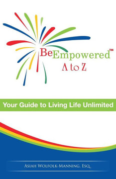 Be Empowered: A To Z: Your Guide To Living Life Unlimited Be Empowered: A To Z: Your Guide To Living Life Unlimited