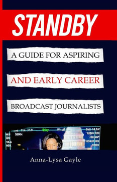 Standby: A Guide For Aspiring Journalists And Early Career Broadcast Journalists Standby: A Guide For Aspiring Journalists And Early Career Broadcast Journalists