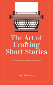 The Art of Crafting Short Stories: A Guide to Writing and Publishing