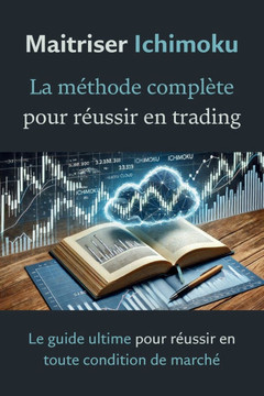 Maîtriser Ichimoku: La méthode complète pour réussir en trading: Le guide ultime pour réussir en toute condition de marché