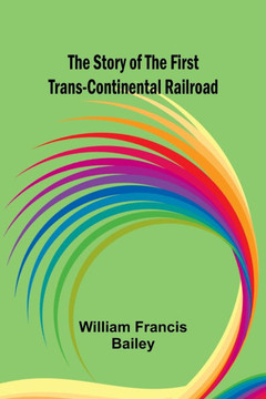 The Story of the First Trans-Continental Railroad The Story of the First Trans-Continental Railroad
