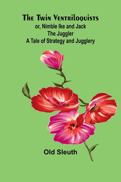 The Twin Ventriloquists; or, Nimble Ike and Jack the Juggler A Tale of Strategy and Jugglery The Twin Ventriloquists; or, Nimble Ike and Jack the Juggler A Tale of Strategy and Jugglery