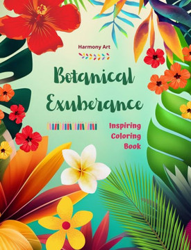 Botanical Exuberance - Inspiring Coloring Book - A Collection of Powerful Plant and Flower Designs to Celebrate Life: Amazing Mandalas and Nature Scen