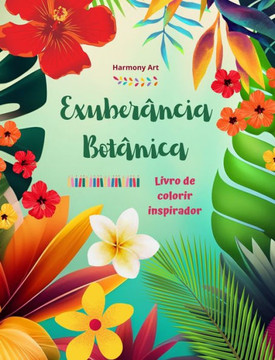 Exuberância botânica - Livro de colorir inspirador - Poderosos desenhos de plantas e flores para celebrar a vida: Incríveis mandalas e cenas da nature