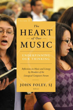 The Heart Of Our Music: Underpinning Our Thinking: Reflections On Music And Liturgy By Members Of The Liturgical Composers Forum