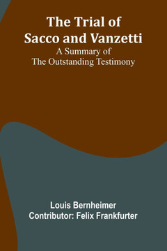 The trial of Sacco and Vanzetti A summary of the outstanding testimony