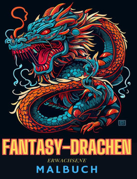 Fantasy-Drachen-Malbuch für Erwachsene Lustige und einzigartige Drachenzeichnungen: für Erwachsene und Jugendliche zum Ausmalen