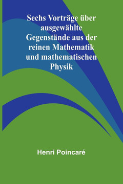 Sechs Vorträge über ausgewählte Gegenstände aus der reinen Mathematik und mathematischen Physik Sechs Vorträge über ausgewählte Gegenstände aus der reinen Mathematik und mathematischen Physik