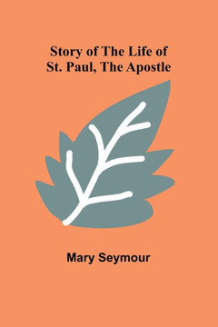 Story of the Life of St. Paul, the Apostle Story of the Life of St. Paul, the Apostle