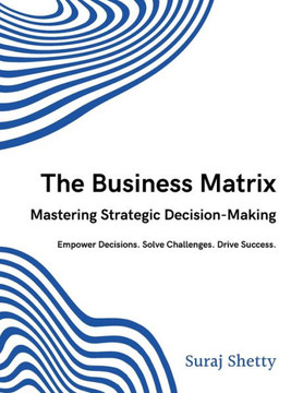 The Business Matrix: Mastering Strategic Decision-Making: Empower Decisions. Solve Challenges. Drive Success. The Business Matrix: Mastering Strategic Decision-Making: Empower Decisions. Solve Challenges. Drive Success.