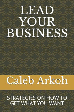Lead Your Business: Strategies on How to Get What You Want