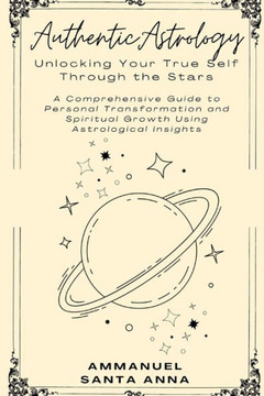 Authentic Astrology: Discover Your True Self Through the Stars: Harness Astrological Insights for Personal Transformation and Spiritual Gro Authentic Astrology: Discover Your True Self Through the Stars: Harness Astrological Insights for Personal Transformation and Spiritual Gro