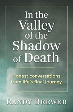 In the Valley of the Shadow of Death: Honest Conversations from Life's Final Journey