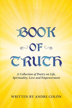 Book of Truth: A Collection of Poetry on Life, Spirituality, Love and Empowerment