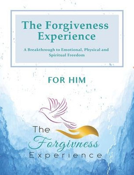 The Forgiveness Experience for Him: A Breakthrough to Emotional, Physical and Spiritual Freedom