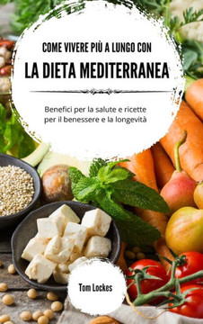 Come vivere più a lungo con la dieta mediterranea: Benefici per la salute e ricette per il benessere e la longevità Come vivere più a lungo con la dieta mediterranea: Benefici per la salute e ricette per il benessere e la longevità