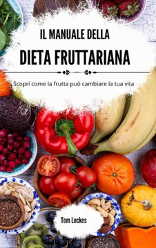 Il manuale della dieta fruttariana: Scopri come la frutta può cambiare la tua vita