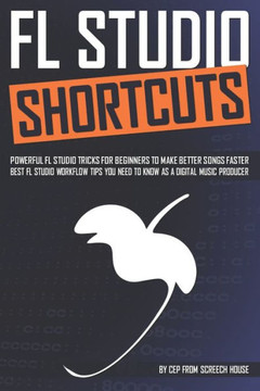 FL Studio Shortcuts: Powerful FL Studio Tricks for Beginners to Make Better Songs Faster (Best FL Studio Workflow Tips You Need to Know as