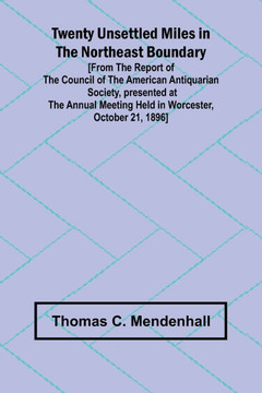 Twenty Unsettled Miles in the Northeast Boundary [From the Report of the Council of the American Antiquarian Society, presented at the Annual Meeting