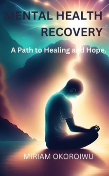 Mental Health Recovery: The Journey of Mental Health Recovery: A Path to Healing and Hope. Mental Health Recovery: The Journey of Mental Health Recovery: A Path to Healing and Hope.