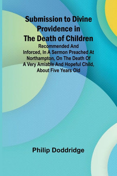 Submission to Divine Providence in the Death of Children; Recommended and inforced, in a sermon preached at Northampton, on the death of a very amiabl