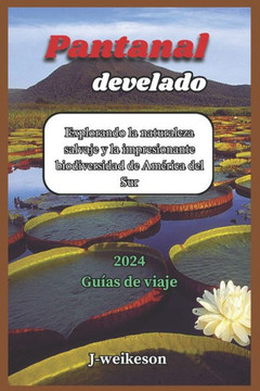 Pantanal develado (Brazil) 2024 Guías de viaje: Explorando la naturaleza salvaje y la impresionante biodiversidad de América del Sur
