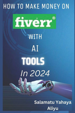How to make money on Fiverr with AI tools in 2024: Harnessing AI for Profitable Freelancing on Fiverr in 2024