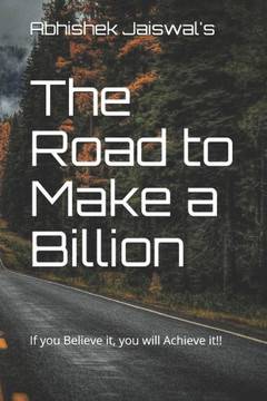 The Road to Make a Billion: If you Believe it, you will Achieve it!!