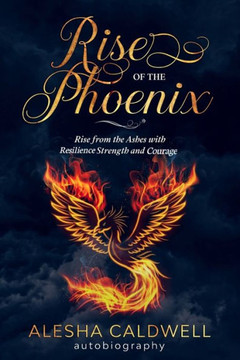 Rise of the Phoenix: Rise from the Ashes with Resilience, Strength and Courage