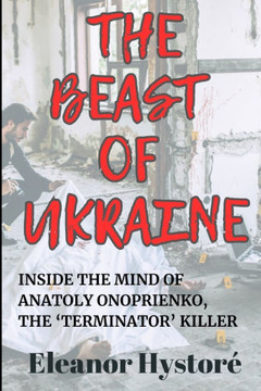 The Beast of Ukraine: Inside the Mind of Anatoly Onoprienko, the 'Terminator' Killer