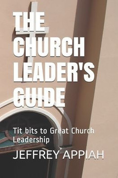 The Church Leader's Guide: Tit bits to Great Church Leadership The Church Leader's Guide: Tit bits to Great Church Leadership