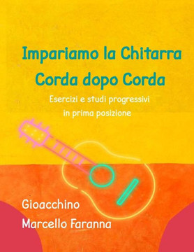 Impariamo la Chitarra corda dopo corda: Esercizi e studi progressivi in prima posizione