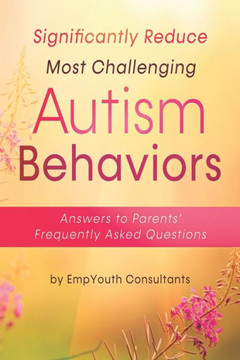 Significantly Reduce Most Challenging Autism Behaviors: Answers to Parents' Frequently Asked Questions