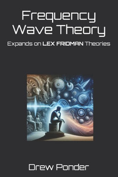 Frequency Wave Theory: Expands on LEX FRIDMAN Theories