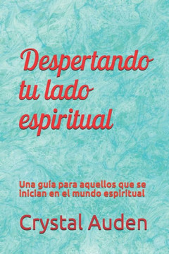 Despertando tu lado espiritual: Una guía para aquellos que se inician en el mundo espiritual