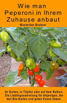 Wie man Peperoni in Ihrem Zuhause anbaut. Im Garten, in Töpfen oder auf dem Balkon: Die Lieblingssammlung für diejenigen, die den Bio-Garten und gutes Wie man Peperoni in Ihrem Zuhause anbaut. Im Garten, in Töpfen oder auf dem Balkon: Die Lieblingssammlung für diejenigen, die den Bio-Garten und gutes