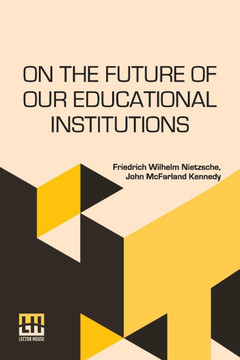 On The Future Of Our Educational Institutions: Translated, With Introduction, By J. M. Kennedy Edited By Dr. Oscar Levy On The Future Of Our Educational Institutions: Translated, With Introduction, By J. M. Kennedy Edited By Dr. Oscar Levy