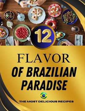 The 12 Flavors of Brazilian Paradise: Discover the Authentic Tastes and Rich Culinary Heritage of Brazil